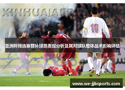 亚洲杯预选赛替补球员表现分析及其对球队整体战术影响评估