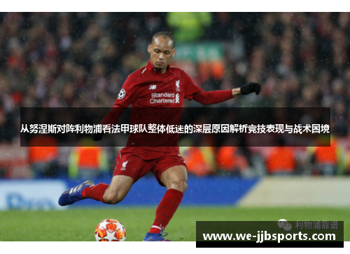 从努涅斯对阵利物浦看法甲球队整体低迷的深层原因解析竞技表现与战术困境 从努涅斯对阵利物浦看法甲球队整体低迷的深层原因解析竞技表现与战术困境