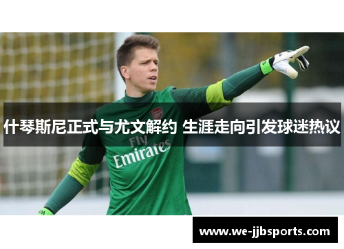 什琴斯尼正式与尤文解约 生涯走向引发球迷热议