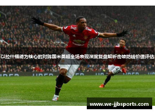 以拉什福德为核心的对阵国米英超全场表现深度复盘解析击破防线价值评估