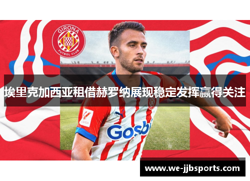 埃里克加西亚租借赫罗纳展现稳定发挥赢得关注 埃里克加西亚租借赫罗纳展现稳定发挥赢得关注