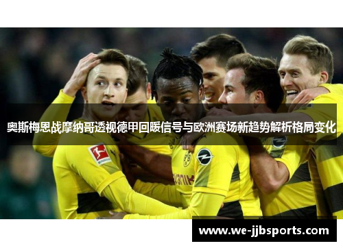 奥斯梅恩战摩纳哥透视德甲回暖信号与欧洲赛场新趋势解析格局变化