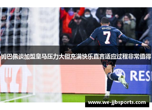 姆巴佩谈加盟皇马压力大但充满快乐直言适应过程非常值得