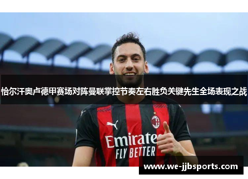 恰尔汗奥卢德甲赛场对阵曼联掌控节奏左右胜负关键先生全场表现之战