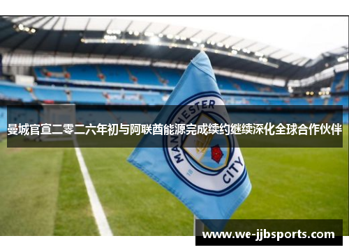 曼城官宣二零二六年初与阿联酋能源完成续约继续深化全球合作伙伴