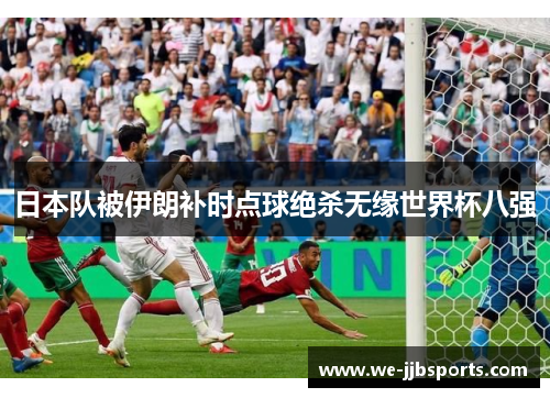 日本队被伊朗补时点球绝杀无缘世界杯八强