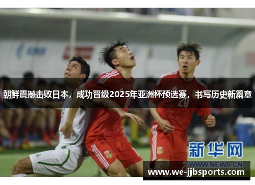 朝鲜震撼击败日本,成功晋级2025年亚洲杯预选赛,书写历史新篇章 朝鲜震撼击败日本,成功晋级2025年亚洲杯预选赛,书写历史新篇章
