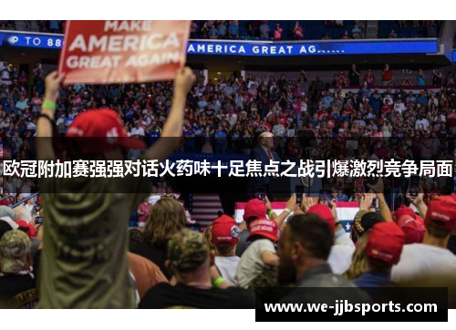 欧冠附加赛强强对话火药味十足焦点之战引爆激烈竞争局面