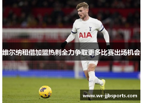 维尔纳租借加盟热刺全力争取更多比赛出场机会