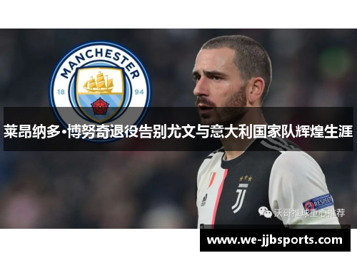 莱昂纳多·博努奇退役告别尤文与意大利国家队辉煌生涯 莱昂纳多·博努奇退役告别尤文与意大利国家队辉煌生涯