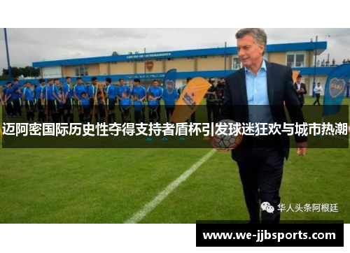 迈阿密国际历史性夺得支持者盾杯引发球迷狂欢与城市热潮