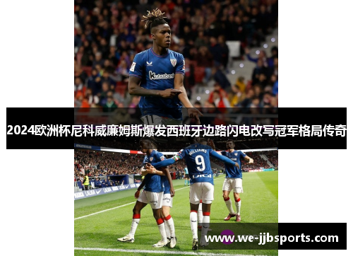 2024欧洲杯尼科威廉姆斯爆发西班牙边路闪电改写冠军格局传奇