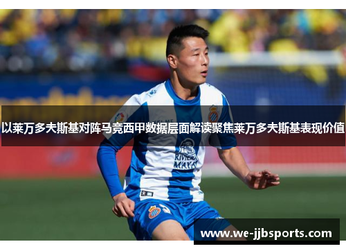 以莱万多夫斯基对阵马竞西甲数据层面解读聚焦莱万多夫斯基表现价值 以莱万多夫斯基对阵马竞西甲数据层面解读聚焦莱万多夫斯基表现价值