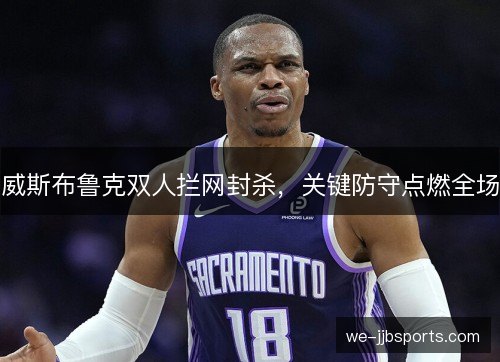 威斯布鲁克双人拦网封杀,关键防守点燃全场 威斯布鲁克双人拦网封杀,关键防守点燃全场