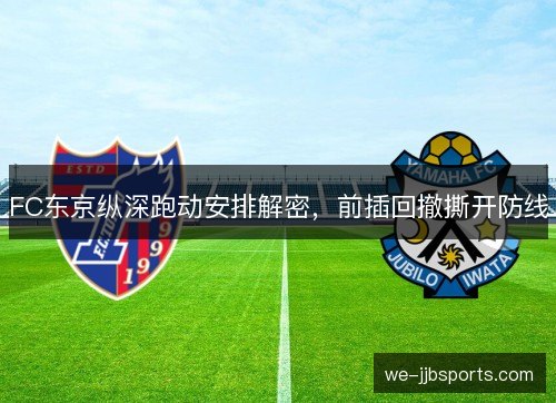 FC东京纵深跑动安排解密,前插回撤撕开防线 FC东京纵深跑动安排解密,前插回撤撕开防线