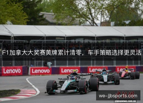 F1加拿大大奖赛黄牌累计清零，车手策略选择更灵活