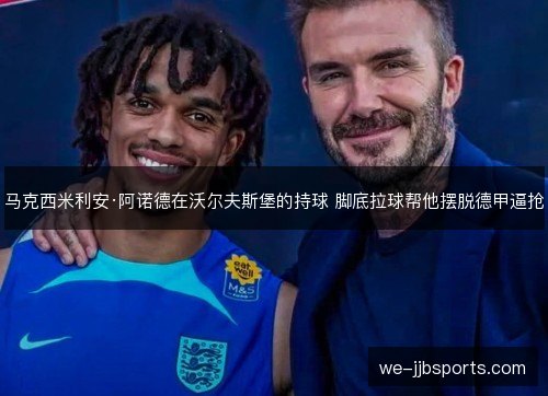 马克西米利安·阿诺德在沃尔夫斯堡的持球 脚底拉球帮他摆脱德甲逼抢 马克西米利安·阿诺德在沃尔夫斯堡的持球 脚底拉球帮他摆脱德甲逼抢