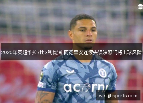 2020年英超维拉7比2利物浦 阿德里安连续失误映照门将出球风险 2020年英超维拉7比2利物浦 阿德里安连续失误映照门将出球风险